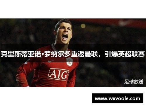 克里斯蒂亚诺·罗纳尔多重返曼联，引爆英超联赛