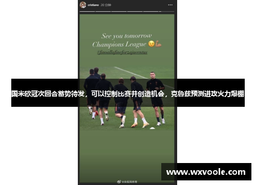 国米欧冠次回合蓄势待发，可以控制比赛并创造机会，克鲁兹预测进攻火力爆棚